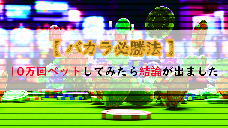 バカラ必勝法 10万回ベットしてみたら結論が出ました